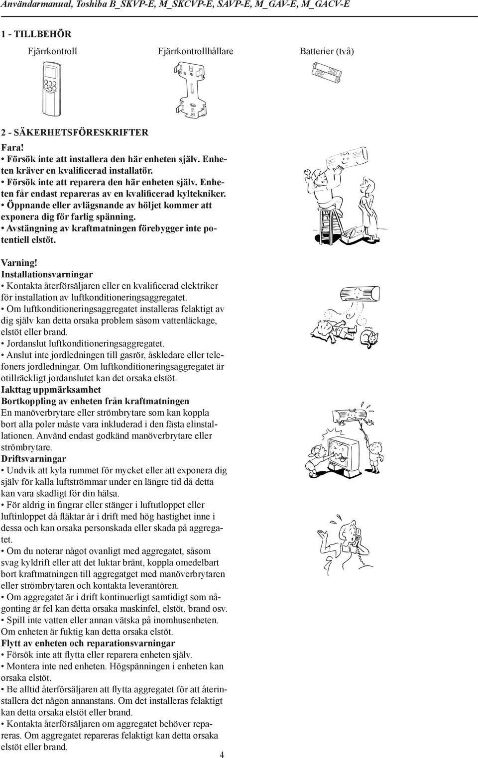 Öppnnde eller vlägsnnde v höljet kommer tt exponer dig för frlig spänning. Avstängning v krftmtningen föreygger inte potentiell elstöt. Vrning!