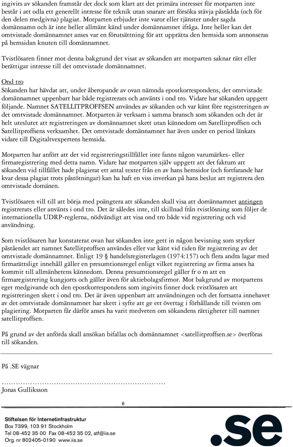 Inte heller kan det omtvistade domännamnet anses var en förutsättning för att upprätta den hemsida som annonseras på hemsidan knuten till domännamnet.