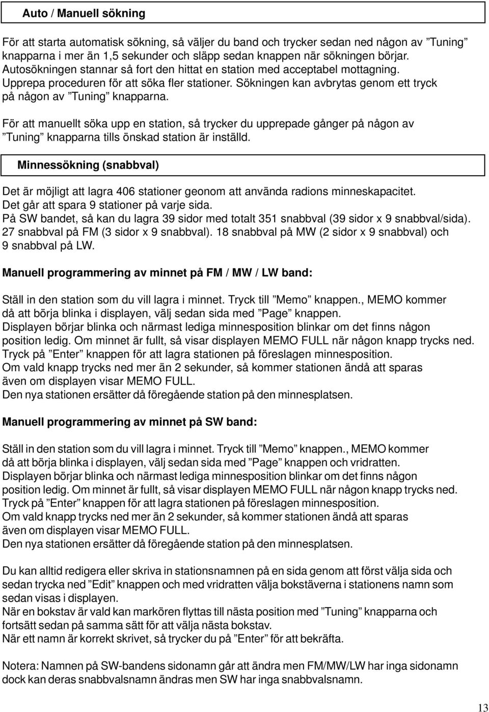 För att manuellt söka upp en station, så trycker du upprepade gånger på någon av Tuning knapparna tills önskad station är inställd.