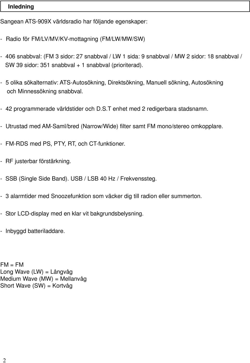 - 42 programmerade världstider och D.S.T enhet med 2 redigerbara stadsnamn. - Utrustad med AM-Saml/bred (Narrow/Wide) filter samt FM mono/stereo omkopplare.