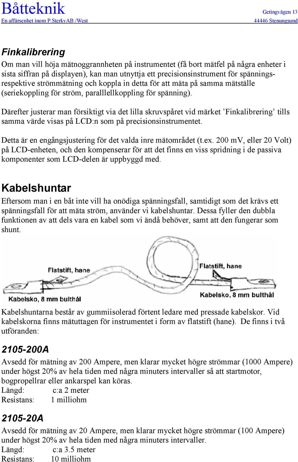 Därefter justerar man försiktigt via det lilla skruvspåret vid märket Finkalibrering tills samma värde visas på LCD:n som på precisionsinstrumentet.