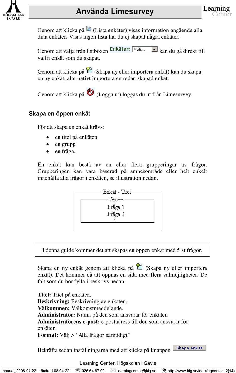 Genom att klicka på (Logga ut) loggas du ut från Limesurvey. Skapa en öppen enkät För att skapa en enkät krävs: en titel på enkäten en grupp en fråga.