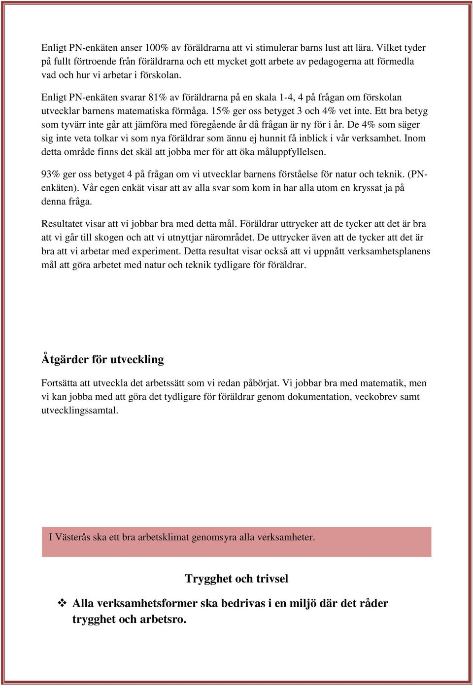 Enligt PN-enkäten svarar 81% av föräldrarna på en skala 1-4, 4 på frågan om förskolan utvecklar barnens matematiska förmåga. 15% ger oss betyget 3 och 4% vet inte.