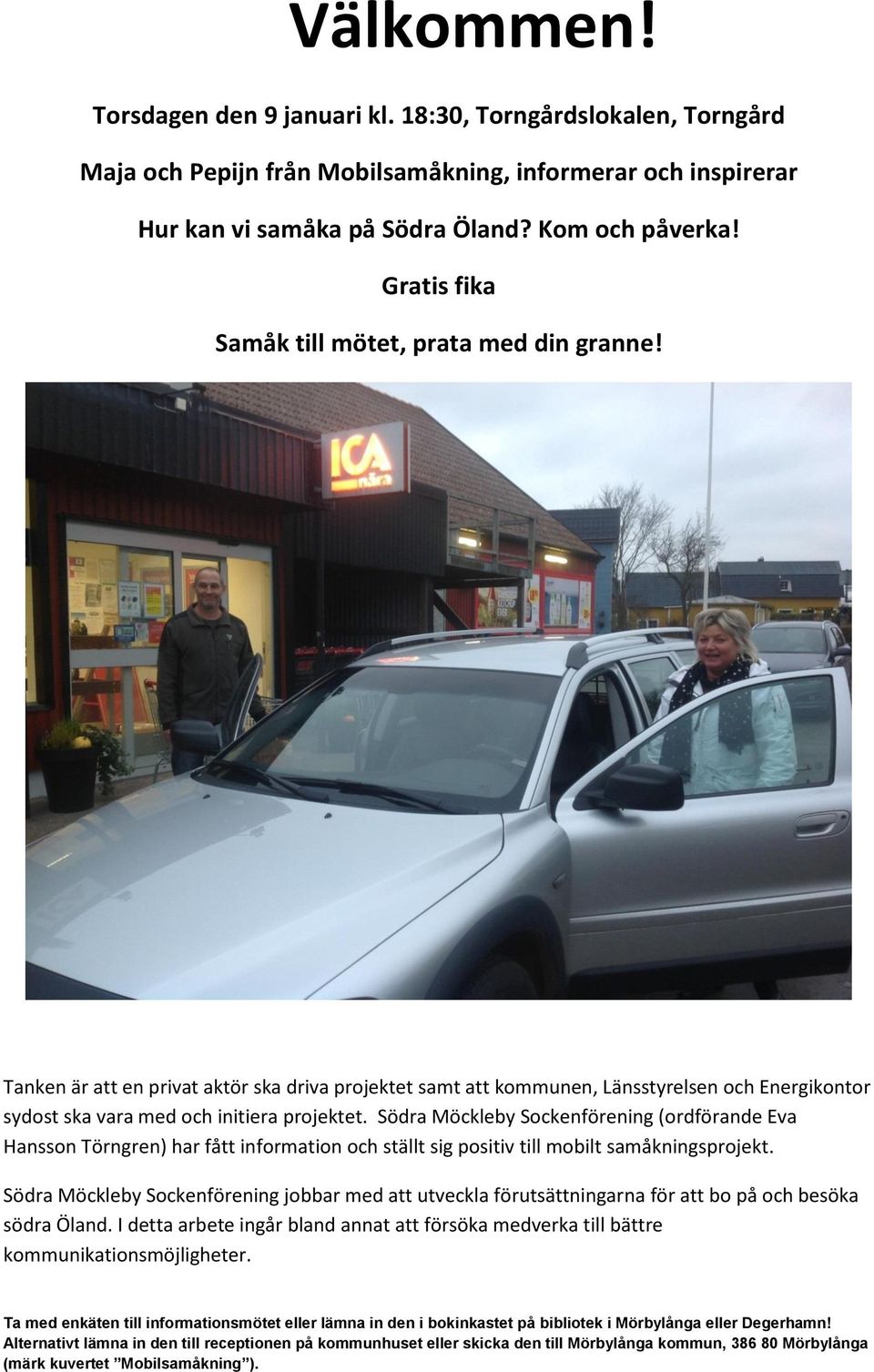 Tanken är att en privat aktör ska driva projektet samt att kommunen, Länsstyrelsen och Energikontor sydost ska vara med och initiera projektet.