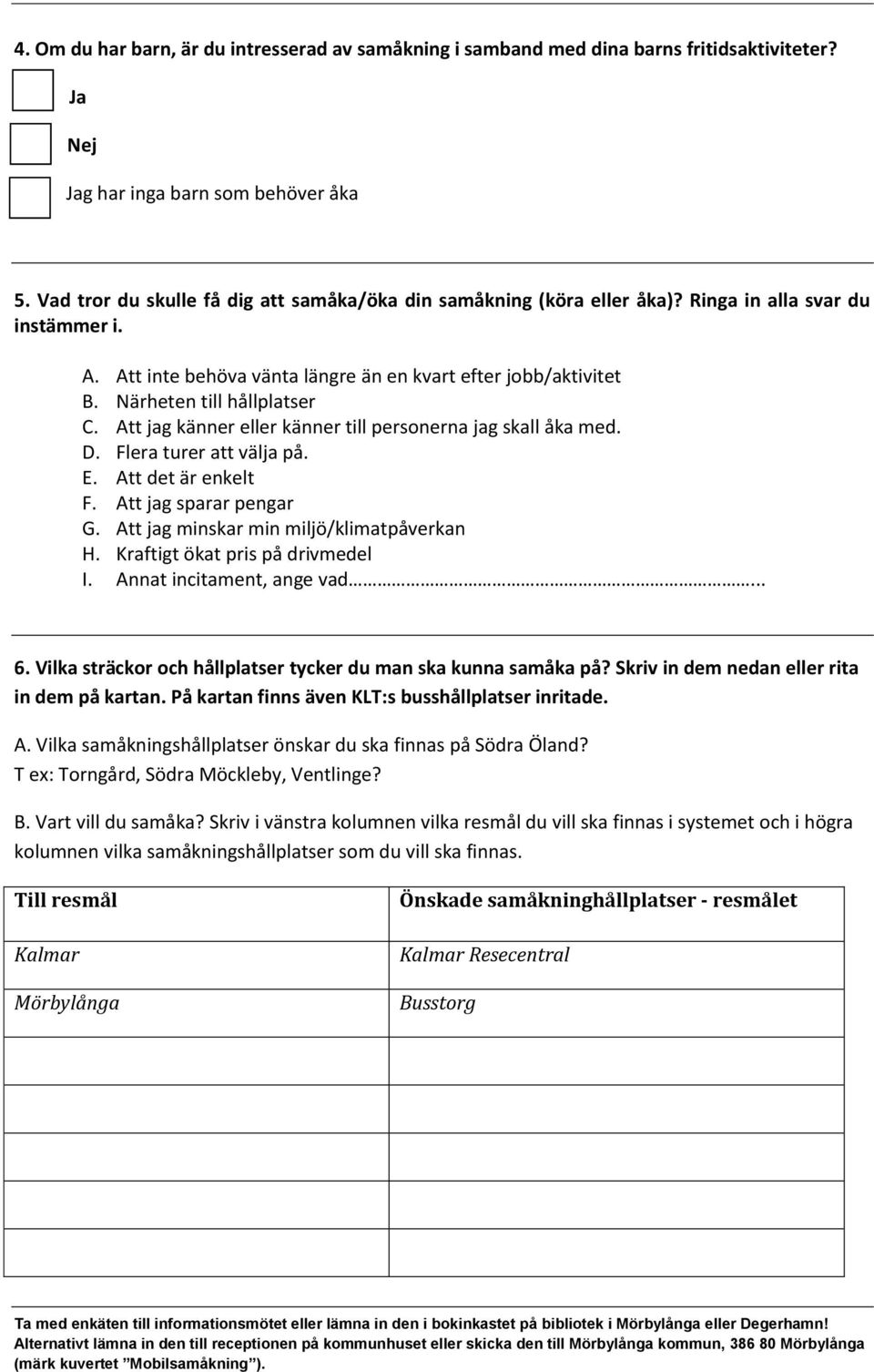 Närheten till hållplatser C. Att jag känner eller känner till personerna jag skall åka med. D. Flera turer att välja på. E. Att det är enkelt F. Att jag sparar pengar G.