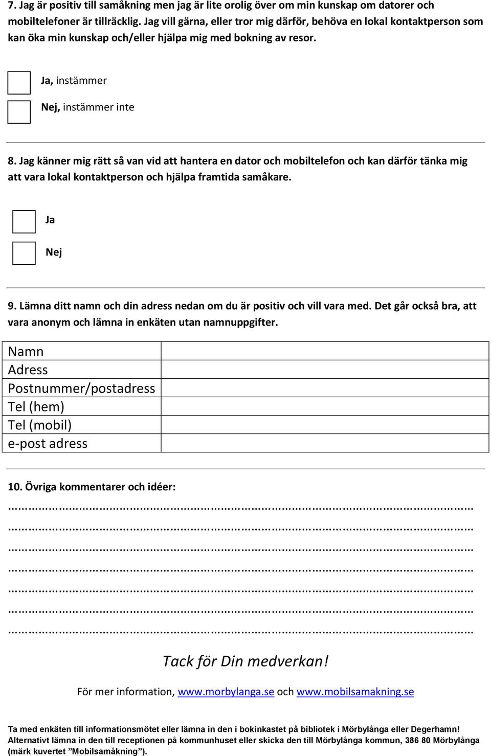 Jag känner mig rätt så van vid att hantera en dator och mobiltelefon och kan därför tänka mig att vara lokal kontaktperson och hjälpa framtida samåkare. Ja Nej 9.