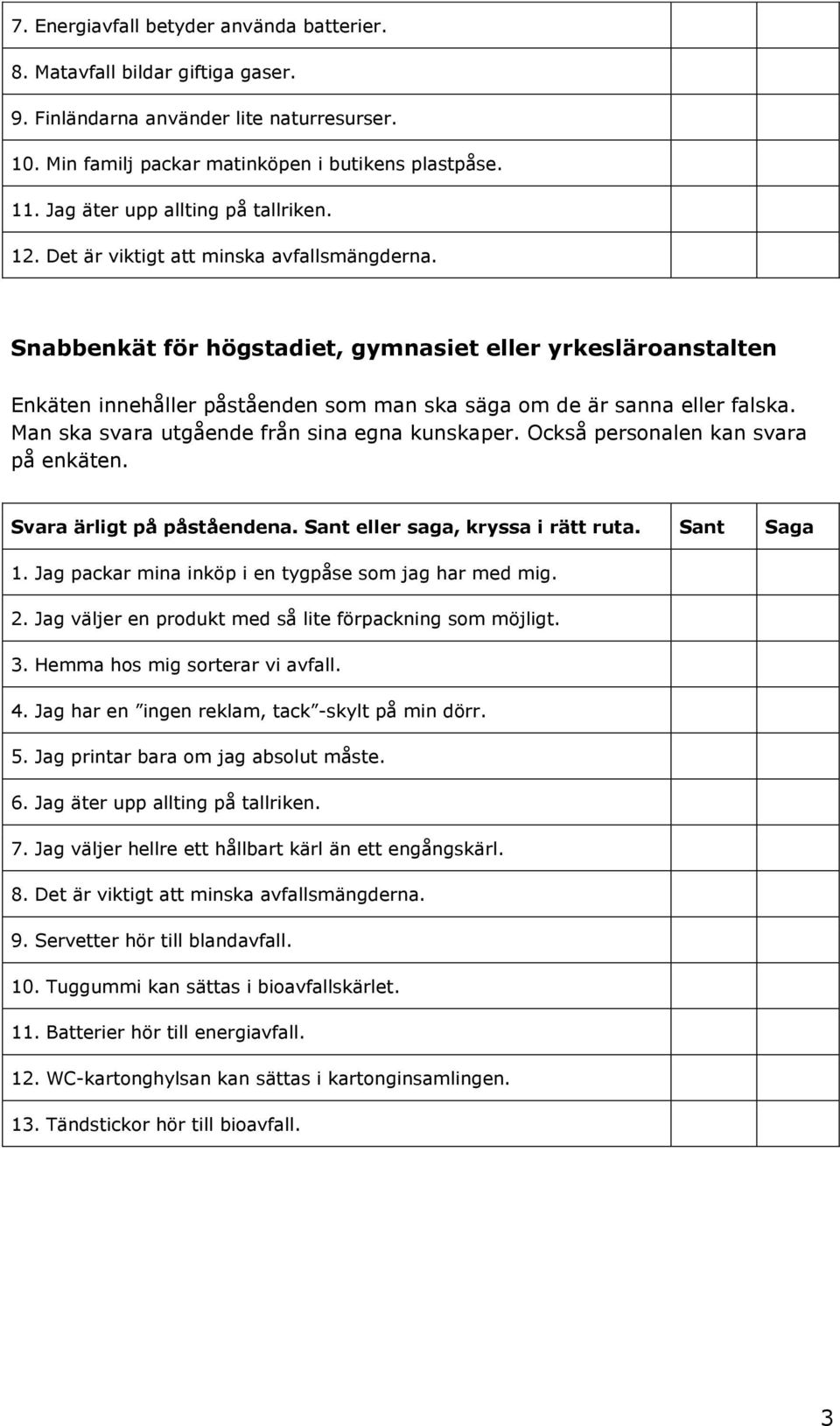 Snabbenkät för högstadiet, gymnasiet eller yrkesläroanstalten Enkäten innehåller påståenden som man ska säga om de är sanna eller falska. Man ska svara utgående från sina egna kunskaper.