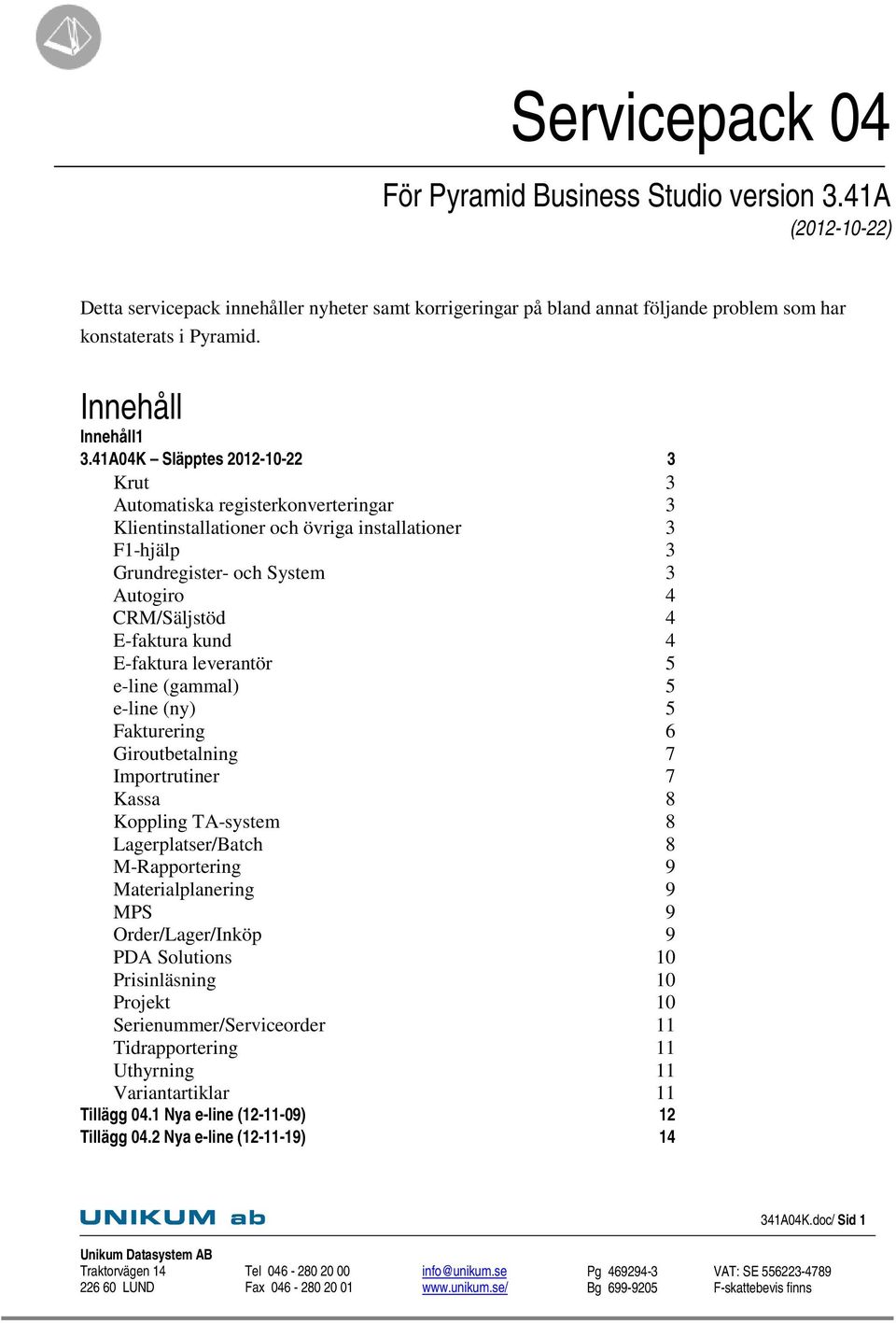 41A04K Släpptes 2012-10-22 3 Krut 3 Automatiska registerkonverteringar 3 Klientinstallationer och övriga installationer 3 F1-hjälp 3 Grundregister- och System 3 Autogiro 4 CRM/Säljstöd 4 E-faktura