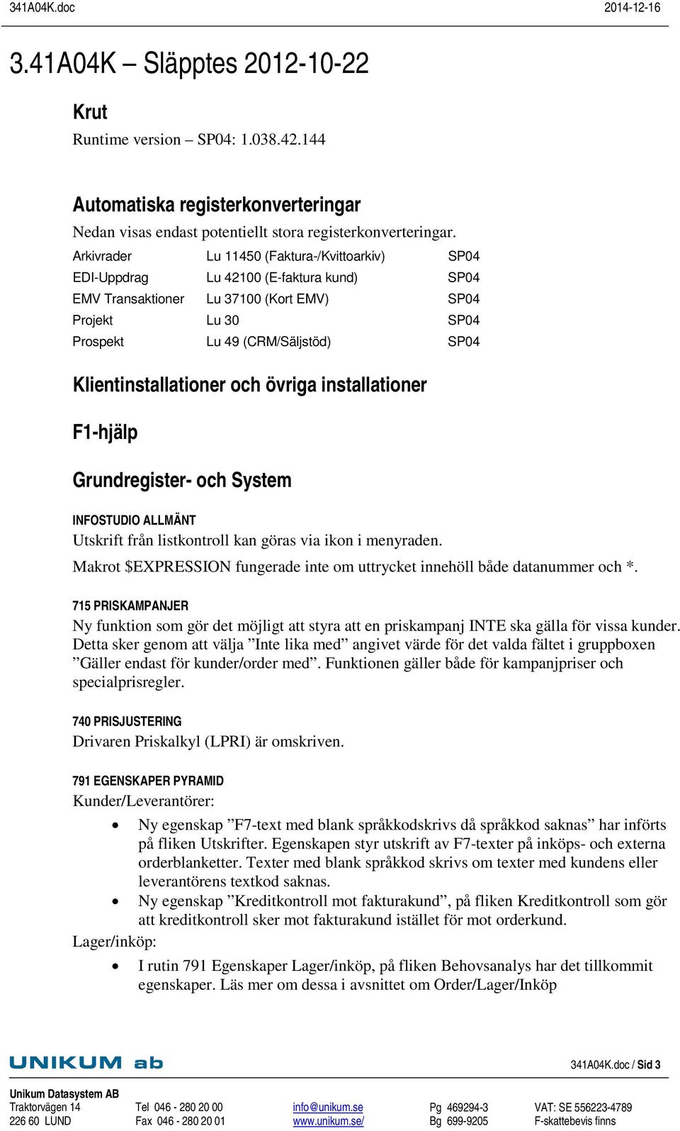 Klientinstallationer och övriga installationer F1-hjälp Grundregister- och System INFOSTUDIO ALLMÄNT Utskrift från listkontroll kan göras via ikon i menyraden.