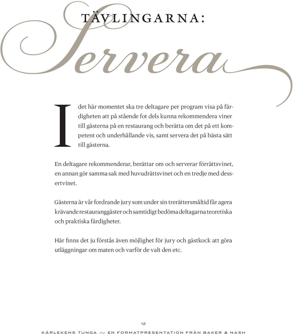 En deltagare rekommenderar, berättar om och serverar förrättsvinet, en annan gör samma sak med huvudrättsvinet och en tredje med dessertvinet.
