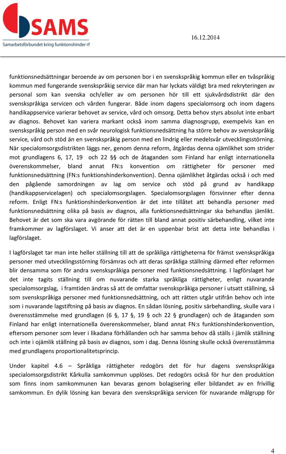 Både inom dagens specialomsorg och inom dagens handikappservice varierar behovet av service, vård och omsorg. Detta behov styrs absolut inte enbart av diagnos.