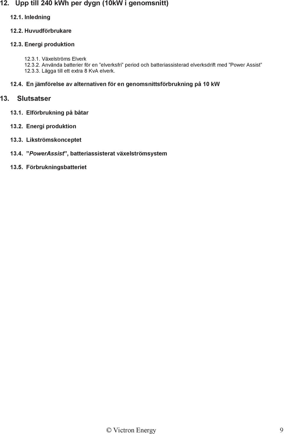12.4. En jämförelse av alternativen för en genomsnittsförbrukning på 10 kw 13. Slutsatser 13.1. Elförbrukning på båtar 13.2. Energi produktion 13.