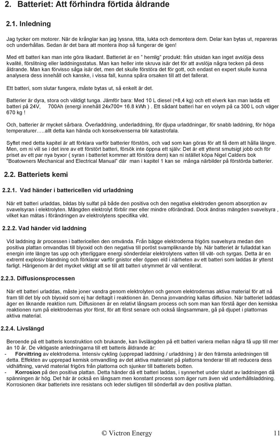 Batteriet är en hemlig produkt: från utsidan kan inget avslöja dess kvalité, förslitning eller laddningsstatus. Man kan heller inte skruva isär det för att avslöja några tecken på dess åldrande.