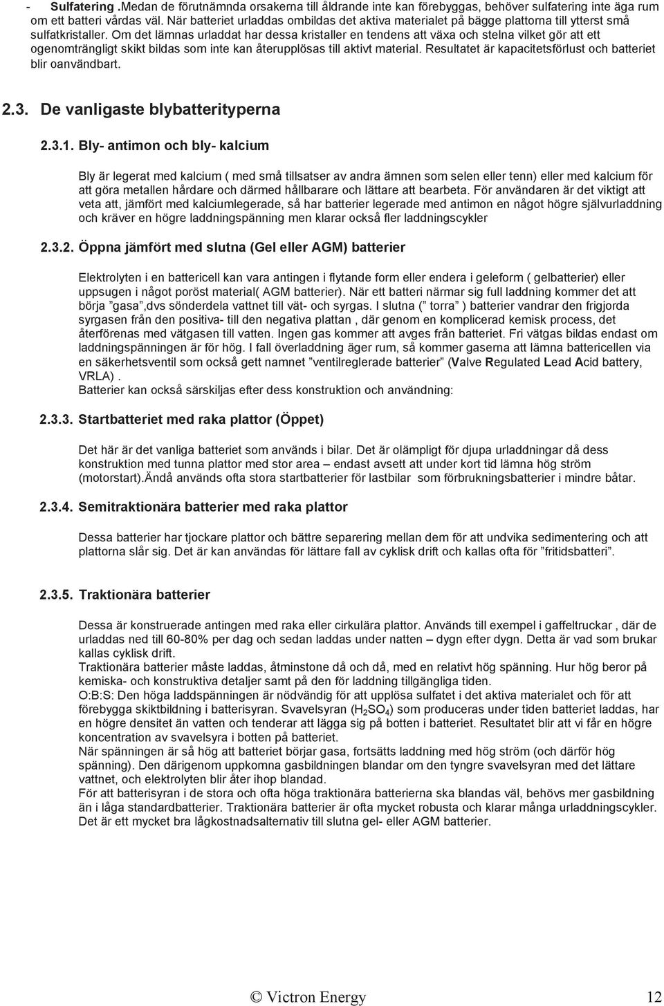 Om det lämnas urladdat har dessa kristaller en tendens att växa och stelna vilket gör att ett ogenomträngligt skikt bildas som inte kan återupplösas till aktivt material.