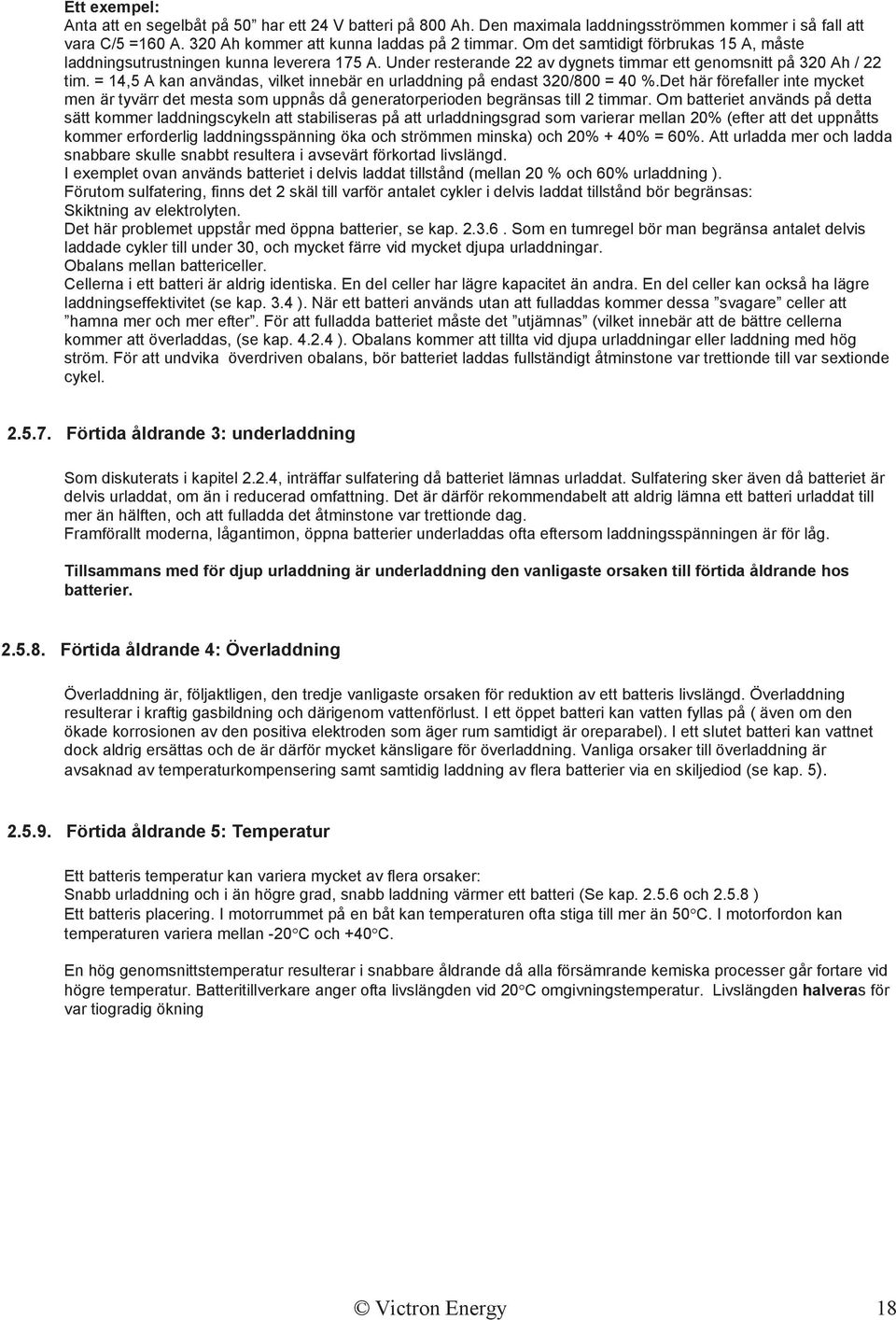 = 14,5 A kan användas, vilket innebär en urladdning på endast 320/800 = 40 %.Det här förefaller inte mycket men är tyvärr det mesta som uppnås då generatorperioden begränsas till 2 timmar.