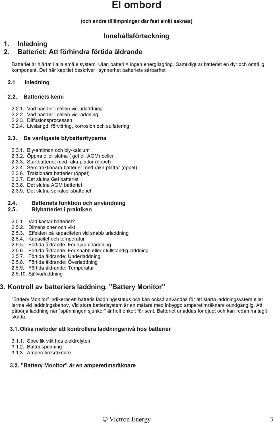2.2. Vad händer i cellen vid laddning 2.2.3. Diffusionsprocessen 2.2.4. Livslängd: förvittring, korrosion och sulfatering 2.3. De vanligaste blybatterityperna 2.3.1. Bly-antimon och bly-kalcium 2.3.2. Öppna eller slutna ( gel el.