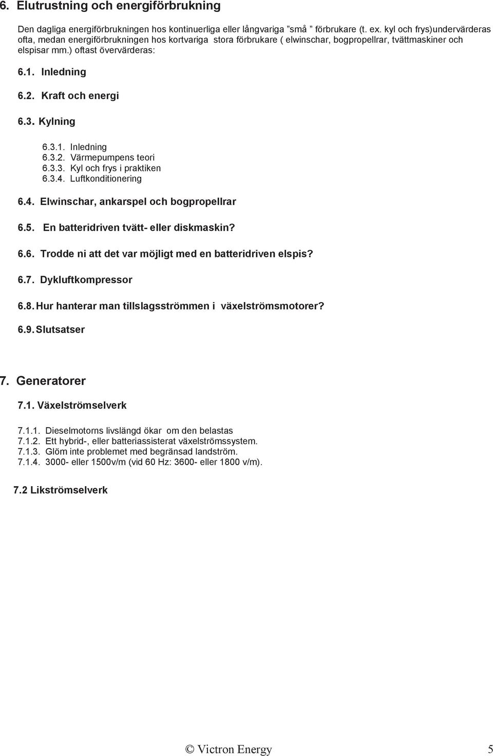 Kraft och energi 6.3. Kylning 6.3.1. Inledning 6.3.2. Värmepumpens teori 6.3.3. Kyl och frys i praktiken 6.3.4. Luftkonditionering 6.4. Elwinschar, ankarspel och bogpropellrar 6.5.
