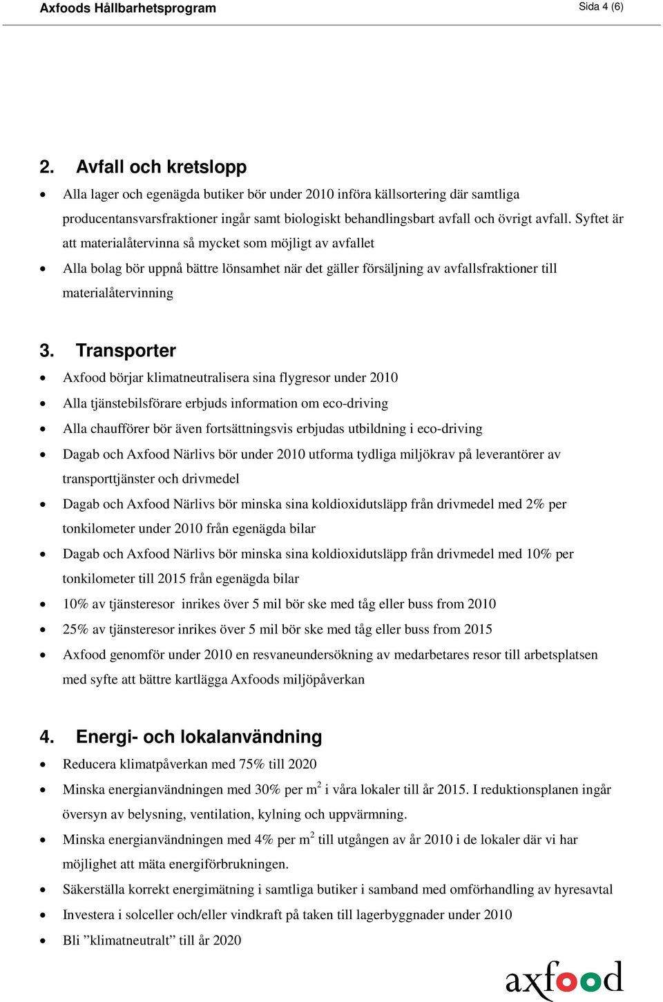 Syftet är att materialåtervinna så mycket som möjligt av avfallet Alla bolag bör uppnå bättre lönsamhet när det gäller försäljning av avfallsfraktioner till materialåtervinning 3.