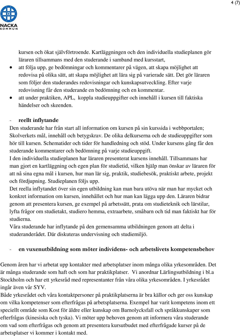 redovisa på olika sätt, att skapa möjlighet att lära sig på varierade sätt. Det gör läraren som följer den studerandes redovisningar och kunskapsutveckling.