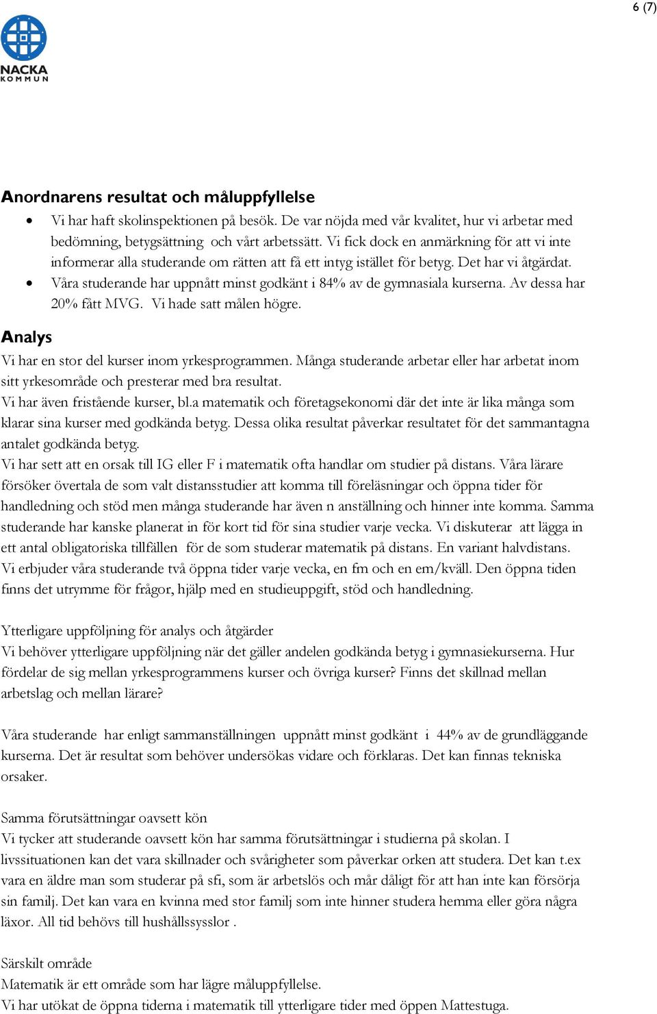 Våra studerande har uppnått minst godkänt i 84% av de gymnasiala kurserna. Av dessa har 20% fått MVG. Vi hade satt målen högre. Vi har en stor del kurser inom yrkesprogrammen.