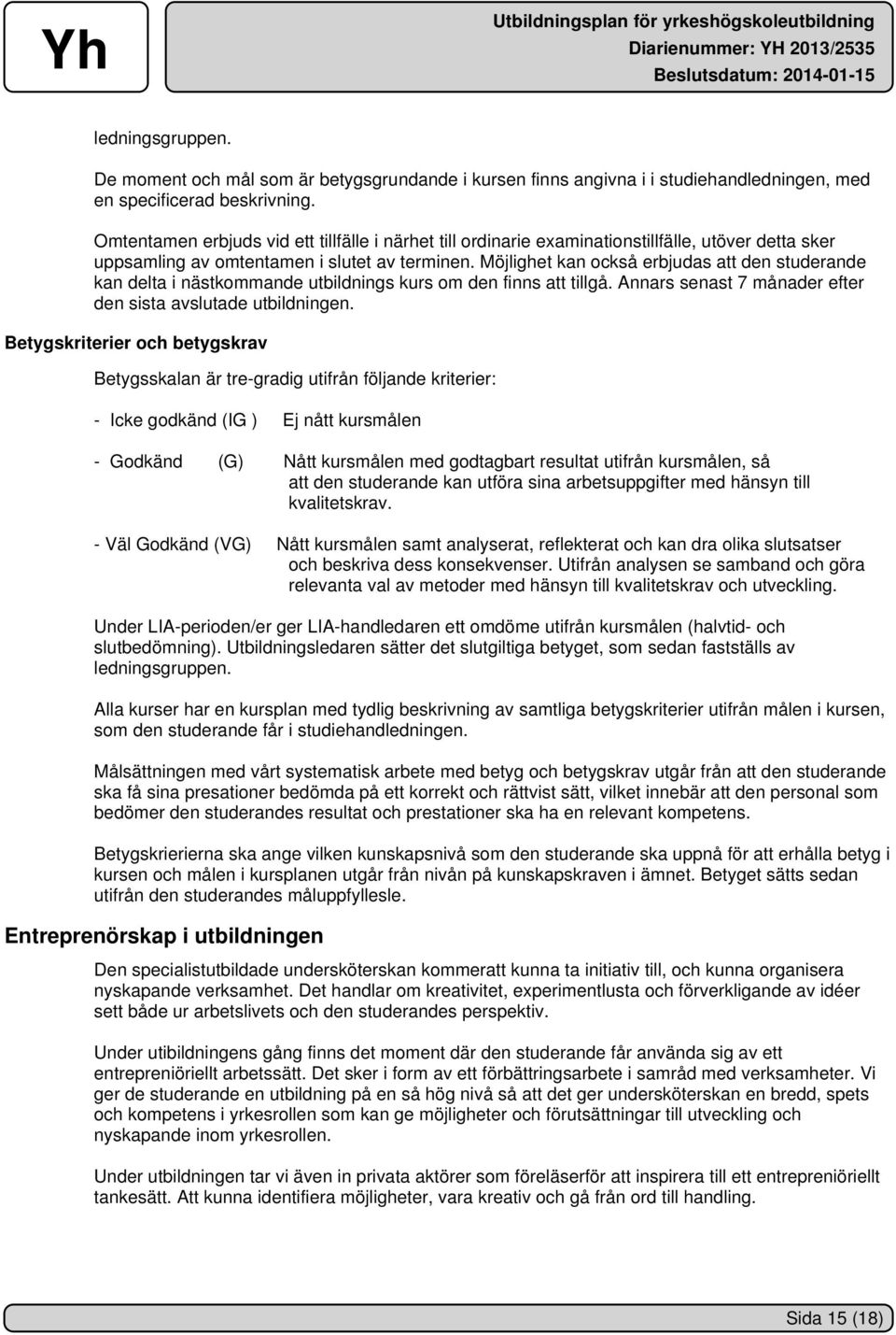 Möjlighet kan också erbjudas att den studerande kan delta i nästkommande utbildnings kurs om den finns att tillgå. Annars senast 7 månader efter den sista avslutade utbildningen.