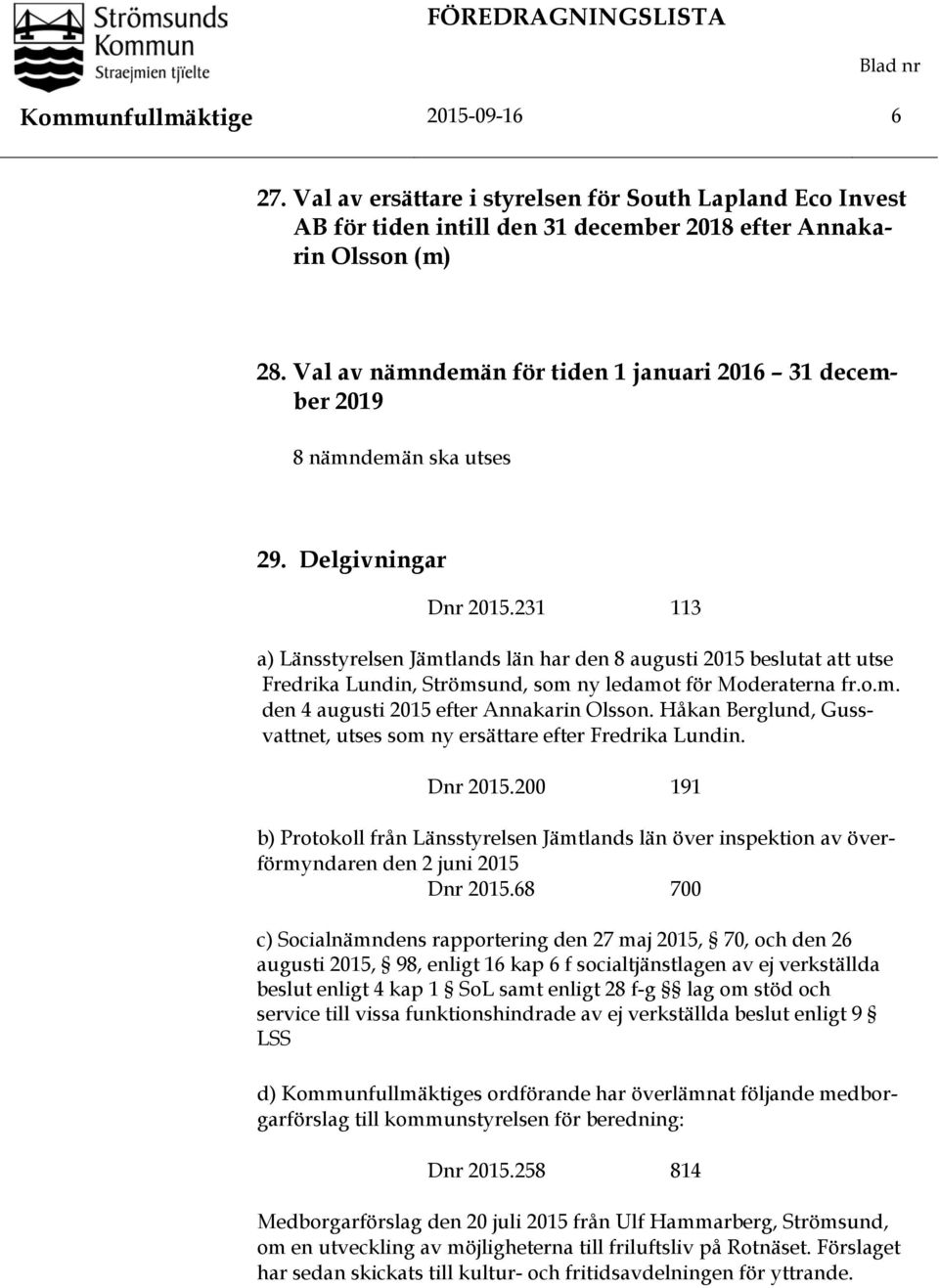 231 113 a) Länsstyrelsen Jämtlands län har den 8 augusti 2015 beslutat att utse Fredrika Lundin, Strömsund, som ny ledamot för Moderaterna fr.o.m. den 4 augusti 2015 efter Annakarin Olsson.