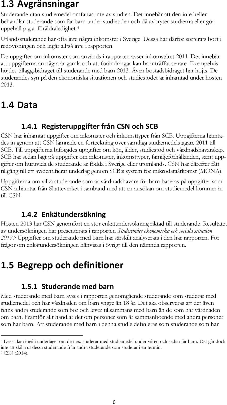 4 Utlandsstuderande har ofta inte några inkomster i Sverige. Dessa har därför sorterats bort i redovisningen och ingår alltså inte i rapporten.