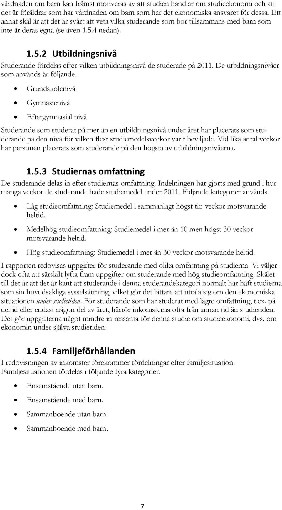 4 nedan). 1.5.2 Utbildningsnivå Studerande fördelas efter vilken utbildningsnivå de studerade på 2011. De utbildningsnivåer som används är följande.