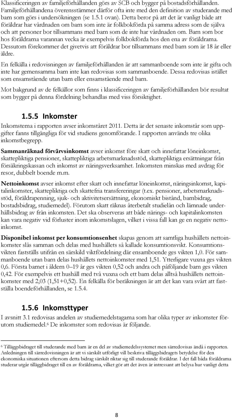 Detta beror på att det är vanligt både att föräldrar har vårdnaden om barn som inte är folkbokförda på samma adress som de själva och att personer bor tillsammans med barn som de inte har vårdnaden