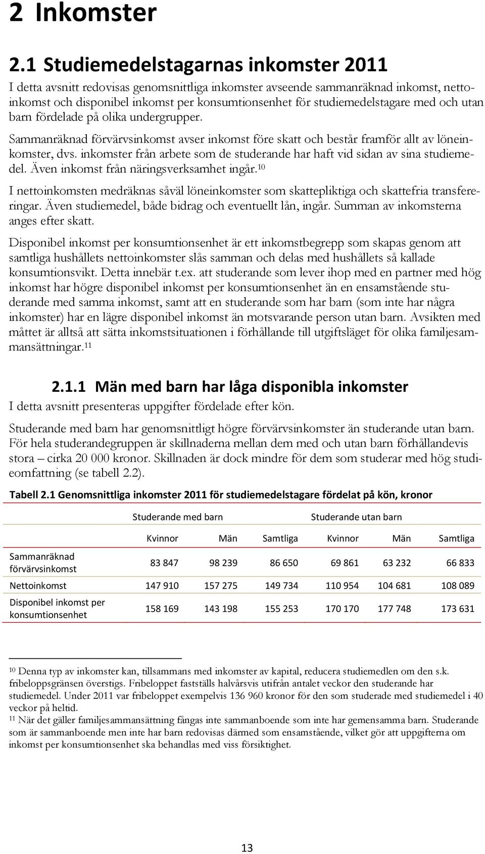 med och utan barn fördelade på olika undergrupper. Sammanräknad förvärvsinkomst avser inkomst före skatt och består framför allt av löneinkomster, dvs.