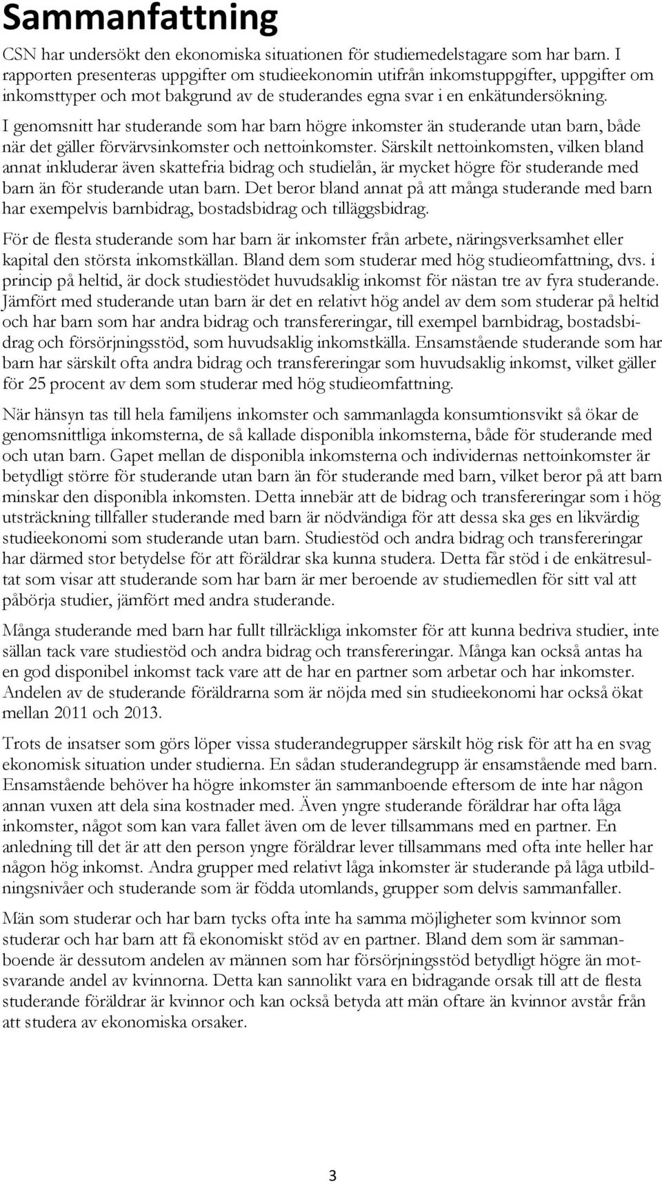 I genomsnitt har studerande som har barn högre inkomster än studerande utan barn, både när det gäller förvärvsinkomster och nettoinkomster.