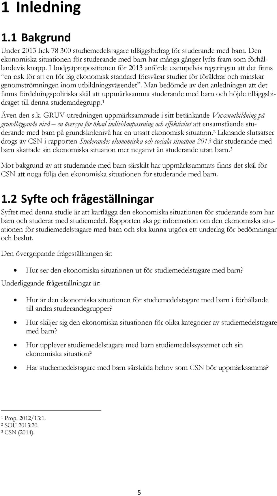 I budgetpropositionen för 2013 anförde exempelvis regeringen att det finns en risk för att en för låg ekonomisk standard försvårar studier för föräldrar och minskar genomströmningen inom