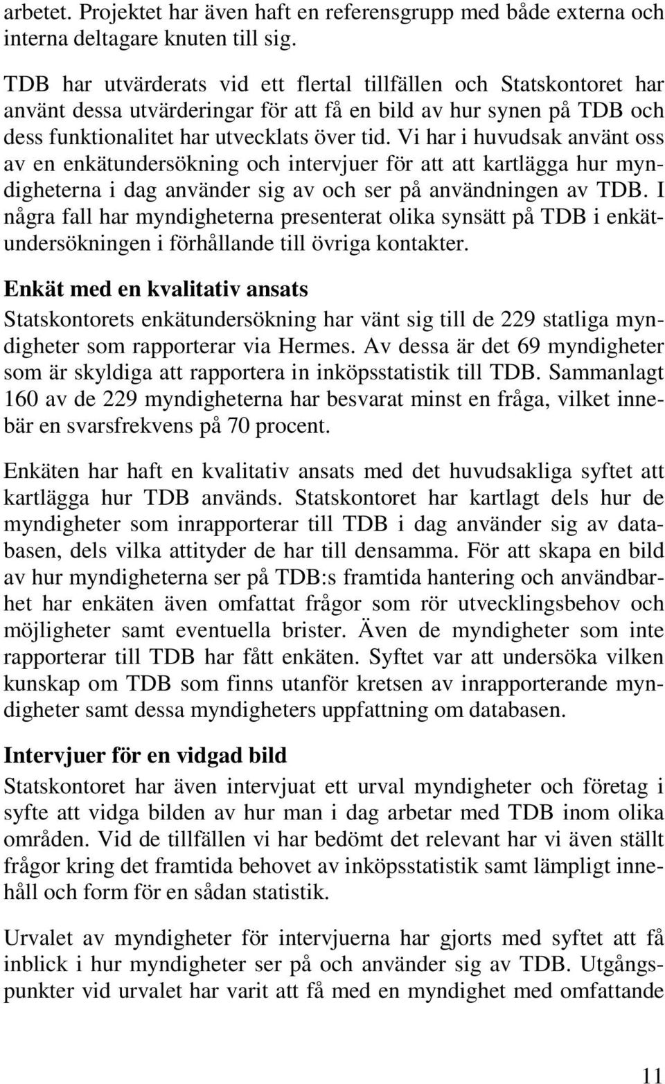 Vi har i huvudsak använt oss av en enkätundersökning och intervjuer för att att kartlägga hur myndigheterna i dag använder sig av och ser på användningen av TDB.