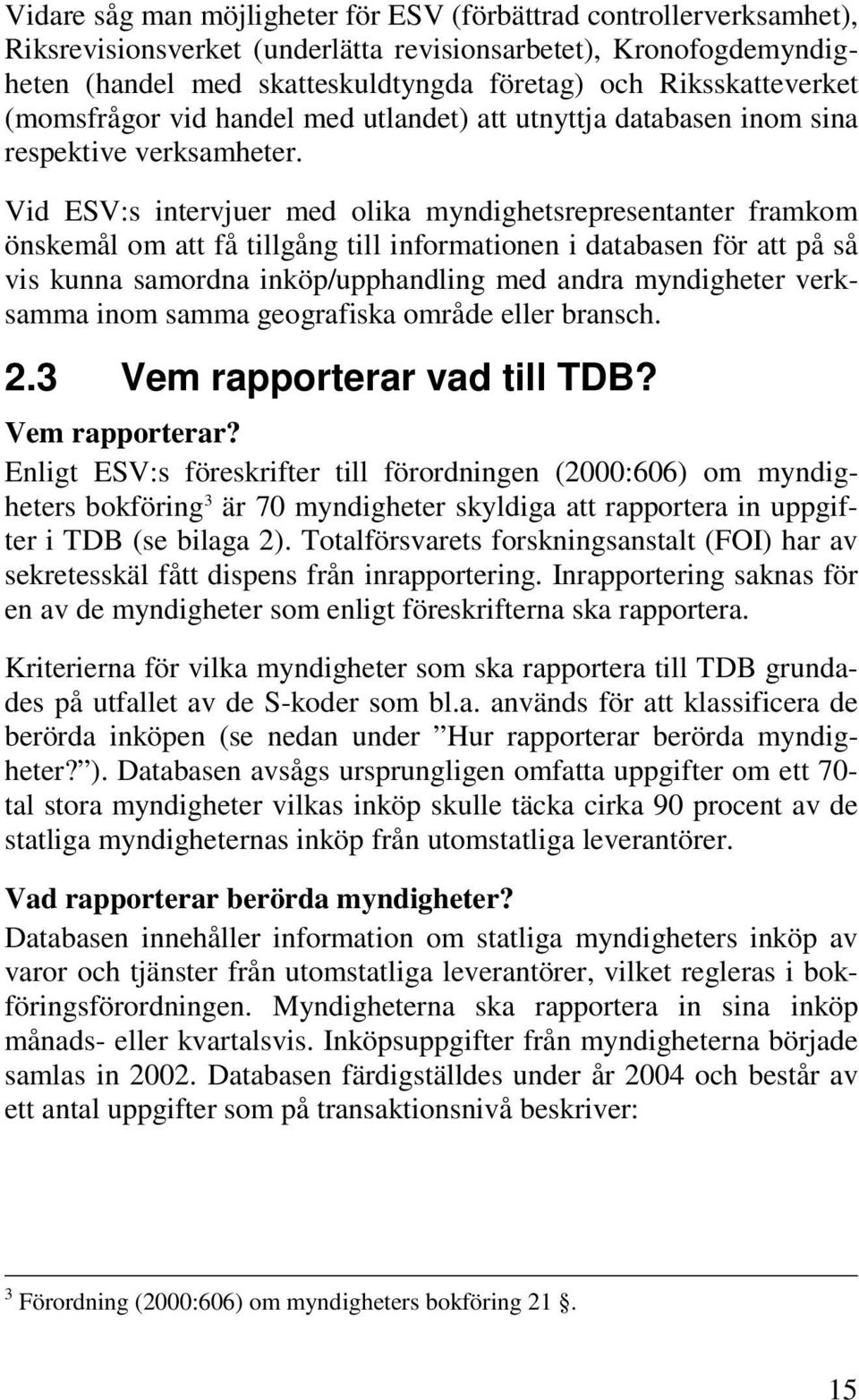 Vid ESV:s intervjuer med olika myndighetsrepresentanter framkom önskemål om att få tillgång till informationen i databasen för att på så vis kunna samordna inköp/upphandling med andra myndigheter