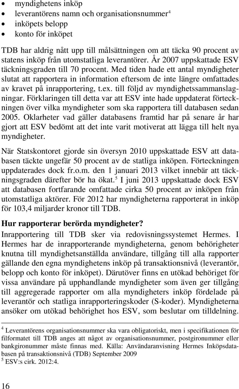 Med tiden hade ett antal myndigheter slutat att rapportera in information eftersom de inte längre omfattades av kravet på inrapportering, t.ex. till följd av myndighetssammanslagningar.