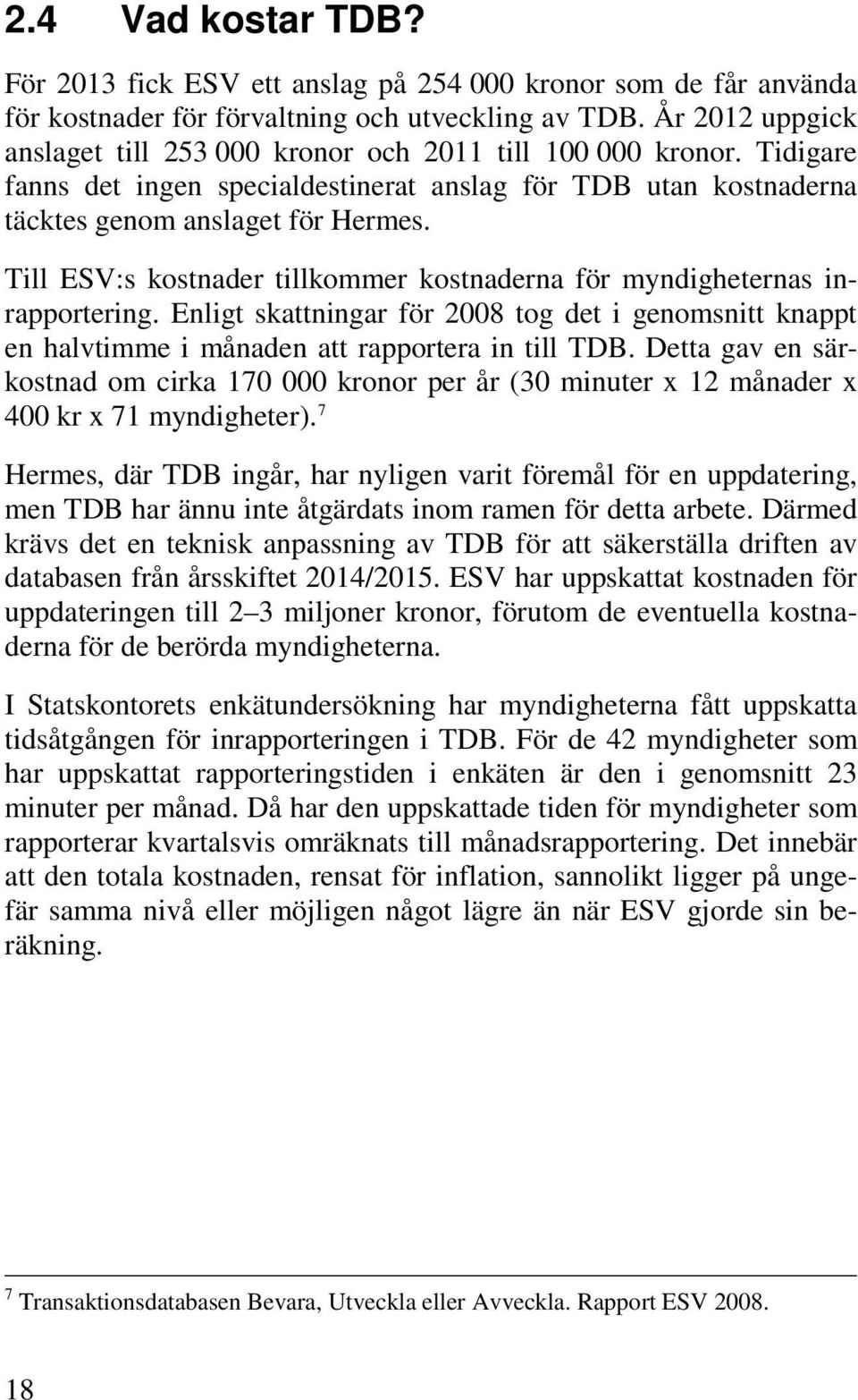 Till ESV:s kostnader tillkommer kostnaderna för myndigheternas inrapportering. Enligt skattningar för 2008 tog det i genomsnitt knappt en halvtimme i månaden att rapportera in till TDB.