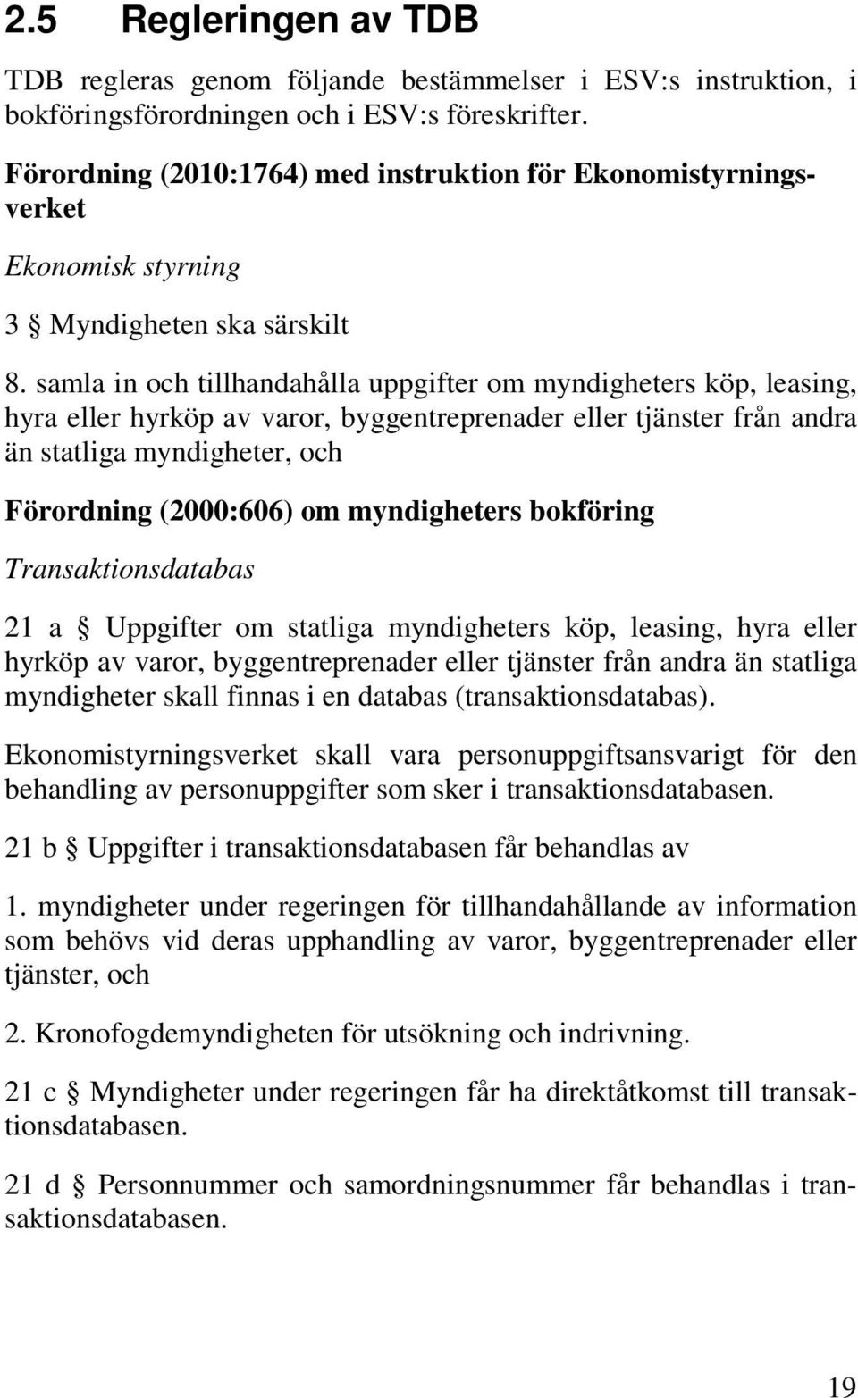 samla in och tillhandahålla uppgifter om myndigheters köp, leasing, hyra eller hyrköp av varor, byggentreprenader eller tjänster från andra än statliga myndigheter, och Förordning (2000:606) om