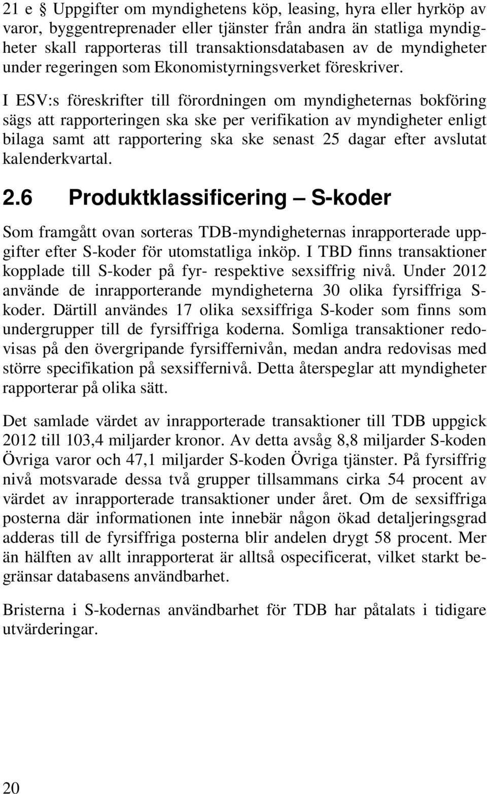 I ESV:s föreskrifter till förordningen om myndigheternas bokföring sägs att rapporteringen ska ske per verifikation av myndigheter enligt bilaga samt att rapportering ska ske senast 25 dagar efter