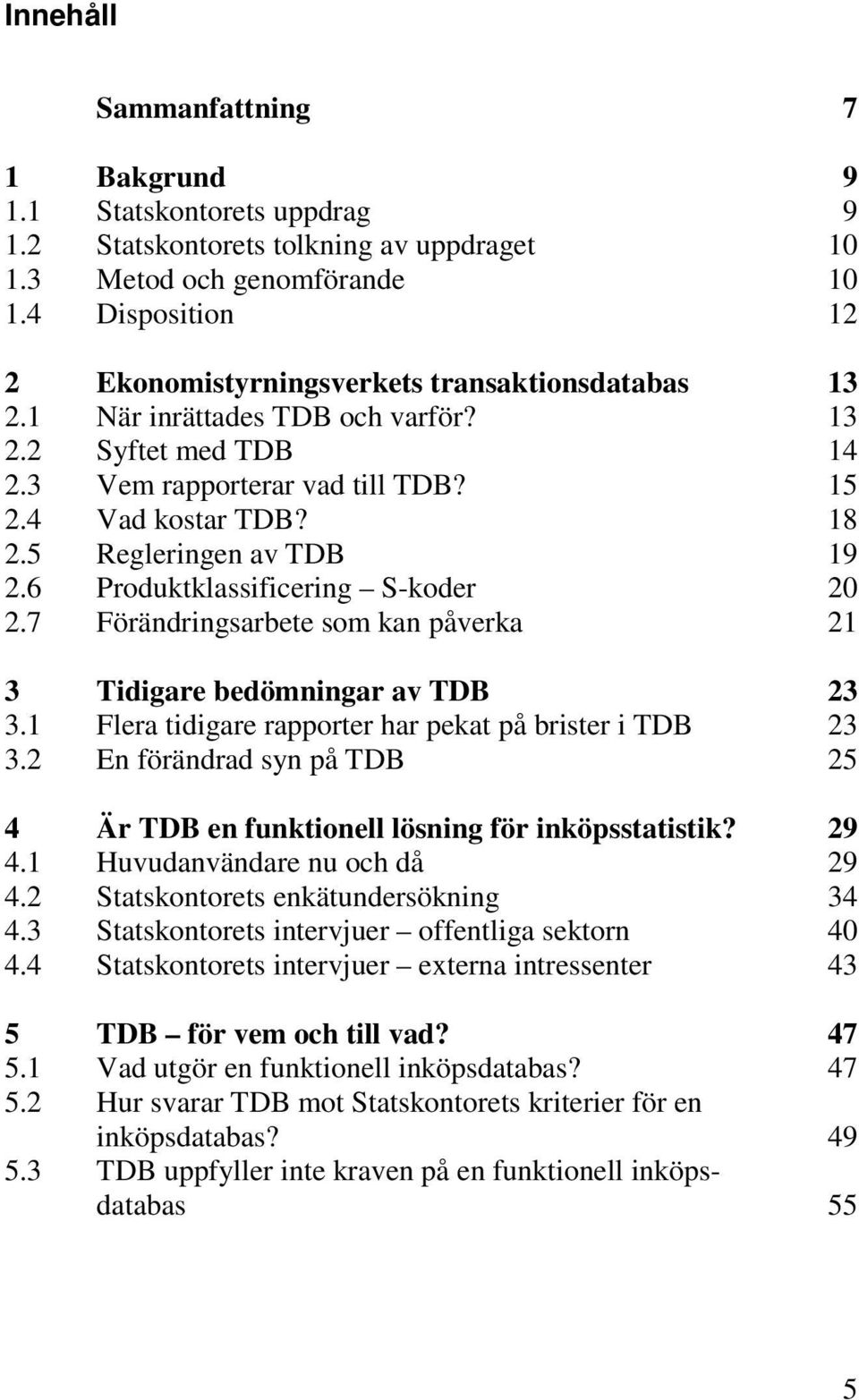 5 Regleringen av TDB 19 2.6 Produktklassificering S-koder 20 2.7 Förändringsarbete som kan påverka 21 3 Tidigare bedömningar av TDB 23 3.1 Flera tidigare rapporter har pekat på brister i TDB 23 3.