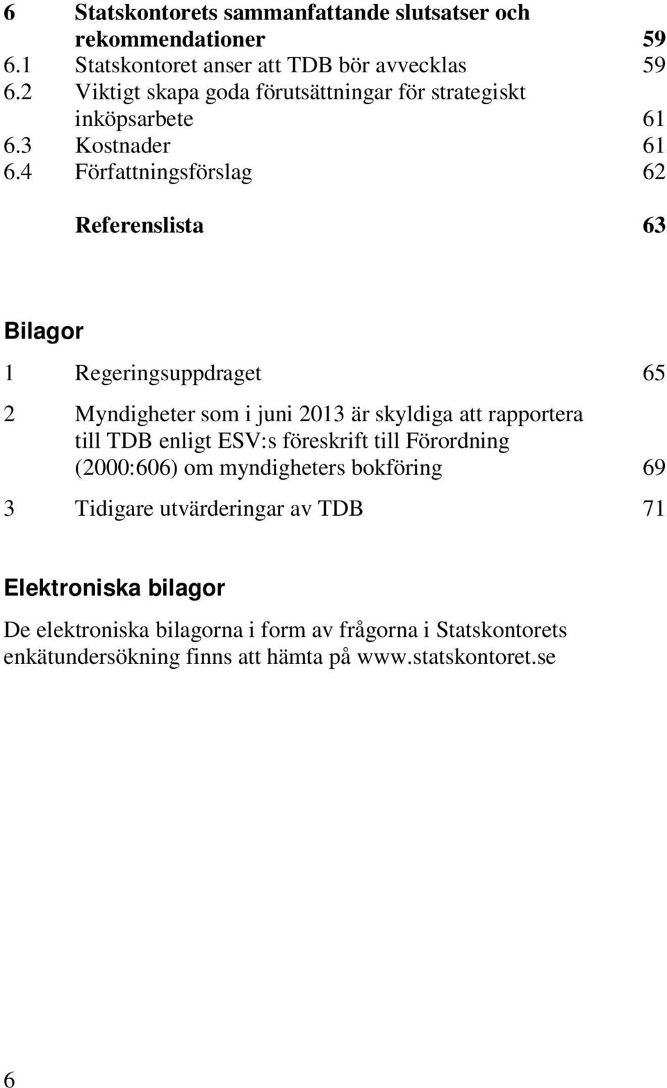 4 Författningsförslag 62 Referenslista 63 Bilagor 1 Regeringsuppdraget 65 2 Myndigheter som i juni 2013 är skyldiga att rapportera till TDB enligt