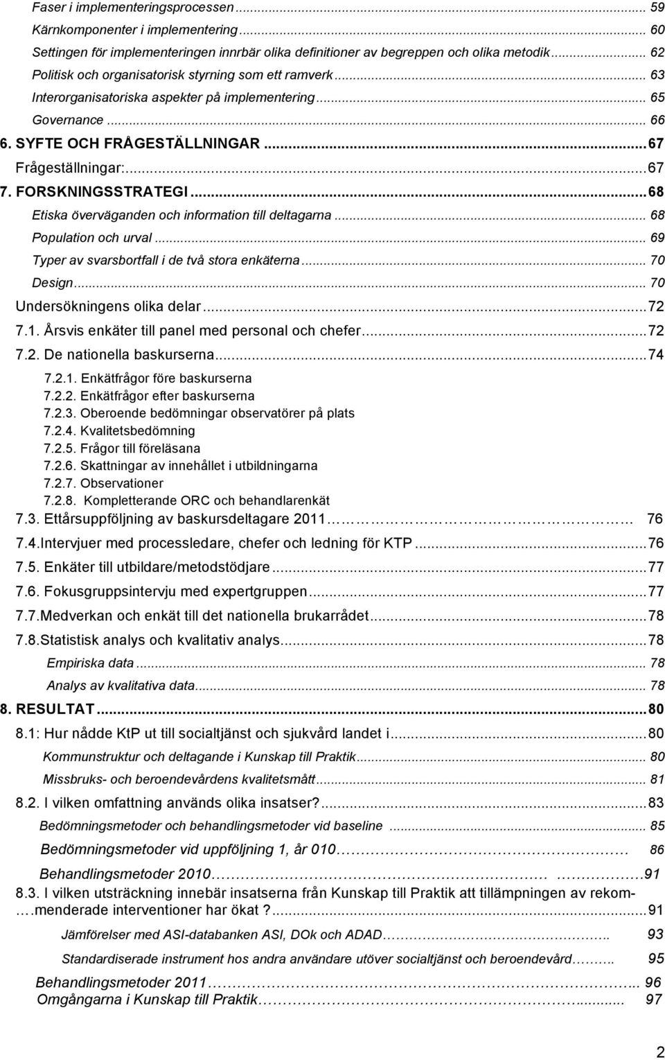 FORSKNINGSSTRATEGI... 68 Etiska överväganden och information till deltagarna... 68 Population och urval... 69 Typer av svarsbortfall i de två stora enkäterna... 70 Design.