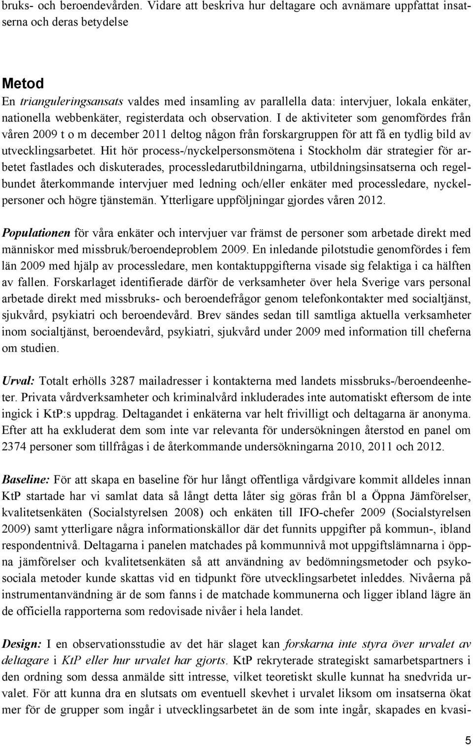 webbenkäter, registerdata och observation. I de aktiviteter som genomfördes från våren 2009 t o m december 2011 deltog någon från forskargruppen för att få en tydlig bild av utvecklingsarbetet.