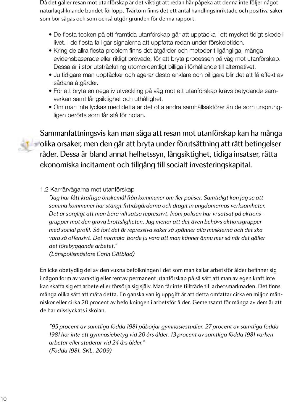 De flesta tecken på ett framtida utanförskap går att upptäcka i ett mycket tidigt skede i livet. I de flesta fall går signalerna att uppfatta redan under förskoletiden.