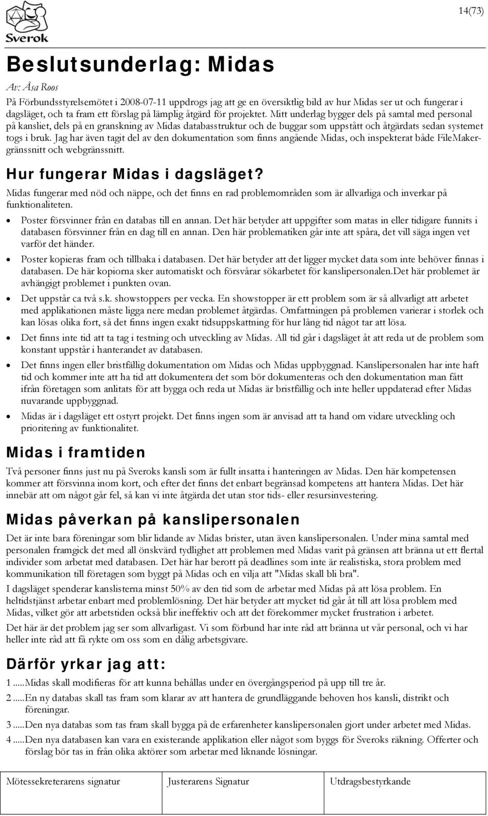 Mitt underlag bygger dels på samtal med personal på kansliet, dels på en granskning av Midas databasstruktur och de buggar som uppstått och åtgärdats sedan systemet togs i bruk.