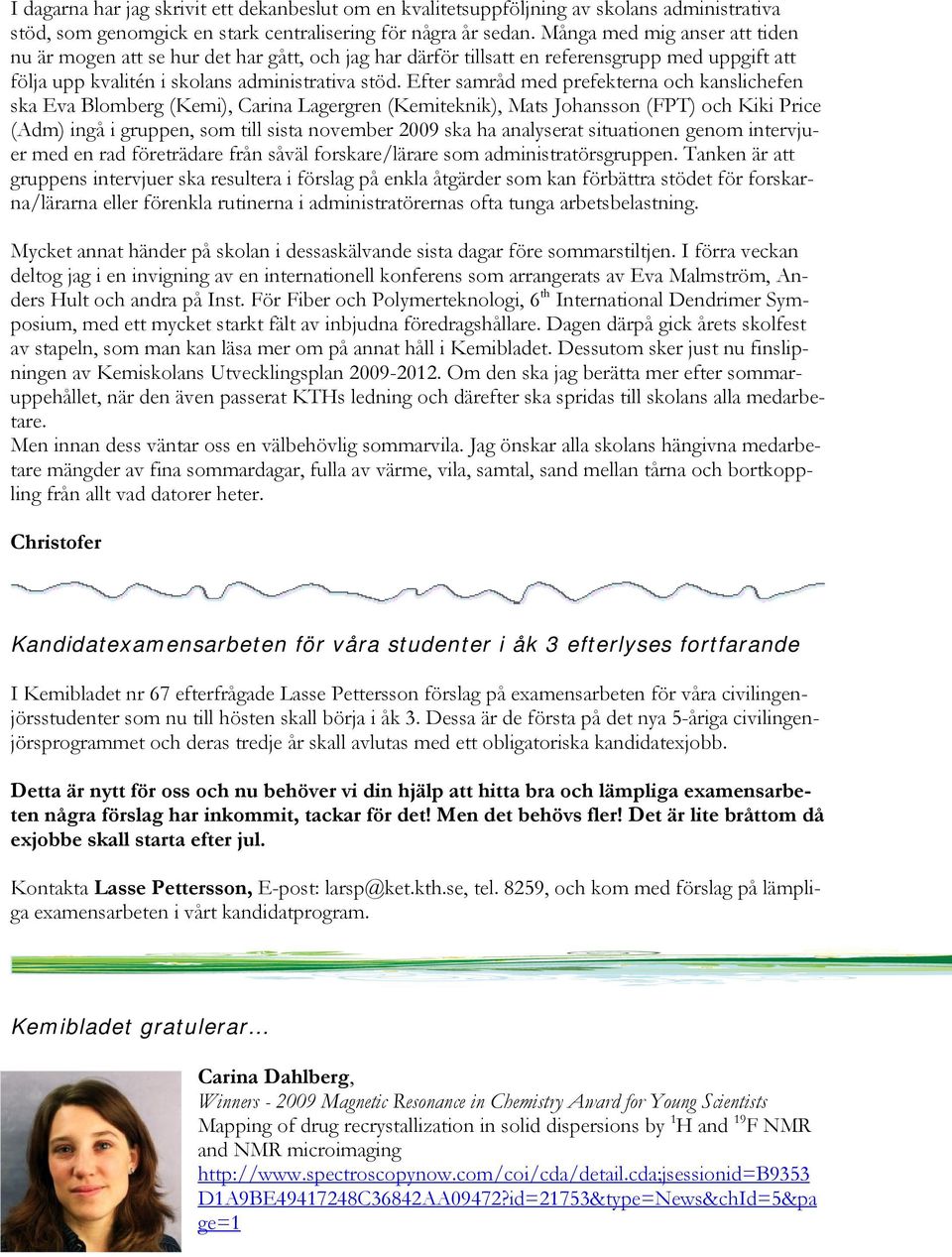 Efter samråd med prefekterna och kanslichefen ska Eva Blomberg (Kemi), Carina Lagergren (Kemiteknik), Mats Johansson (FPT) och Kiki Price (Adm) ingå i gruppen, som till sista november 2009 ska ha