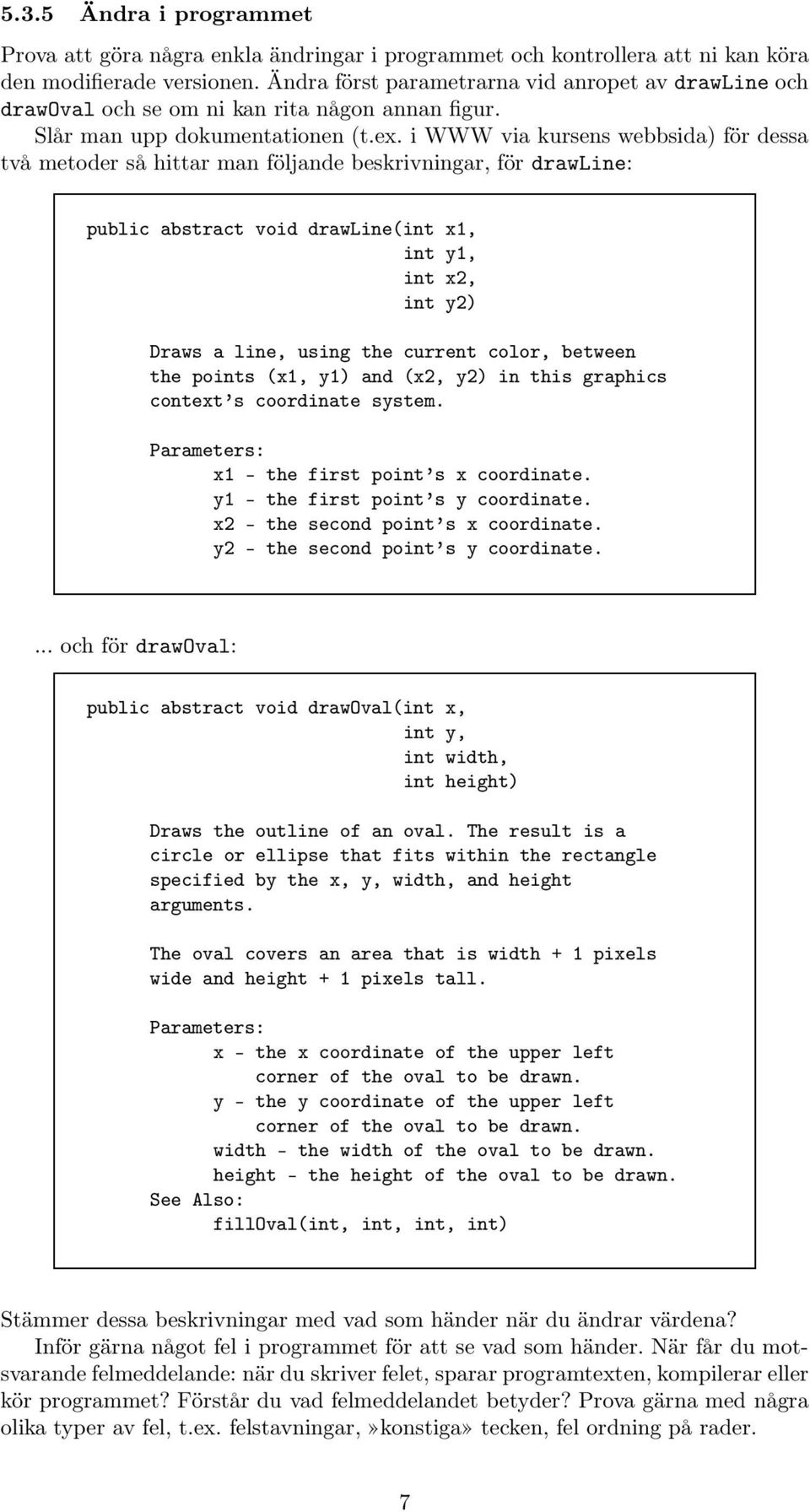 i WWW via kursens webbsida) för dessa två metoder så hittar man följande beskrivningar, för drawline: public abstract void drawline(int x1, int y1, int x2, int y2) Draws a line, using the current
