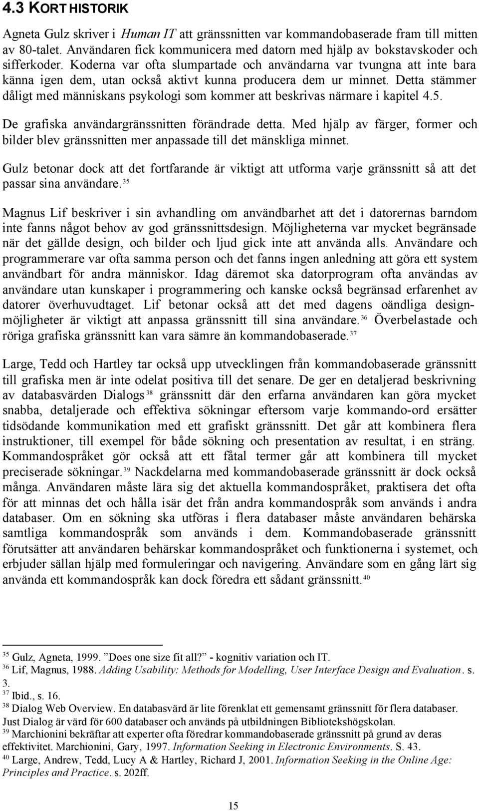 Detta stämmer dåligt med människans psykologi som kommer att beskrivas närmare i kapitel 4.5. De grafiska användargränssnitten förändrade detta.