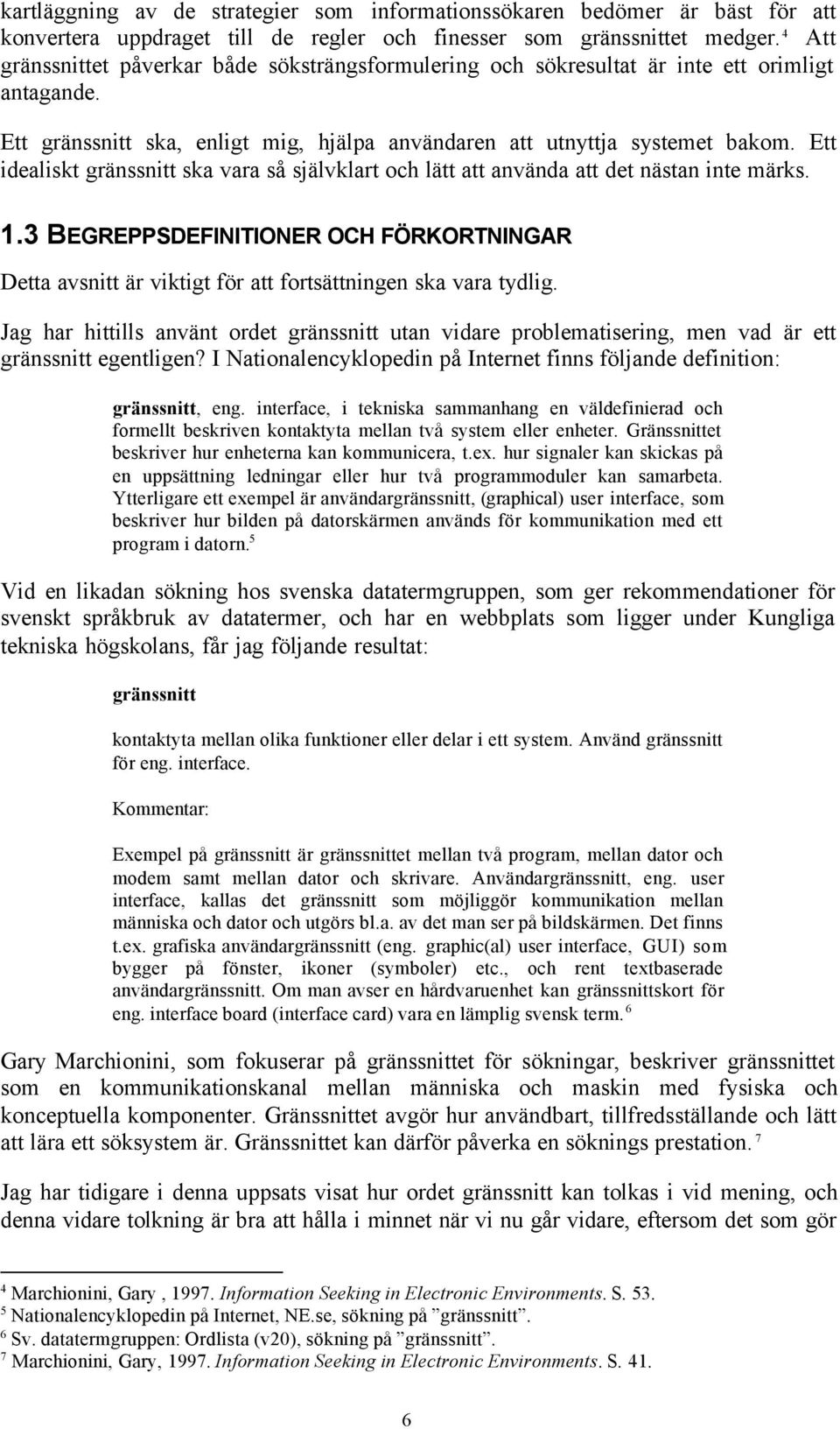 Ett idealiskt gränssnitt ska vara så självklart och lätt att använda att det nästan inte märks. 1.