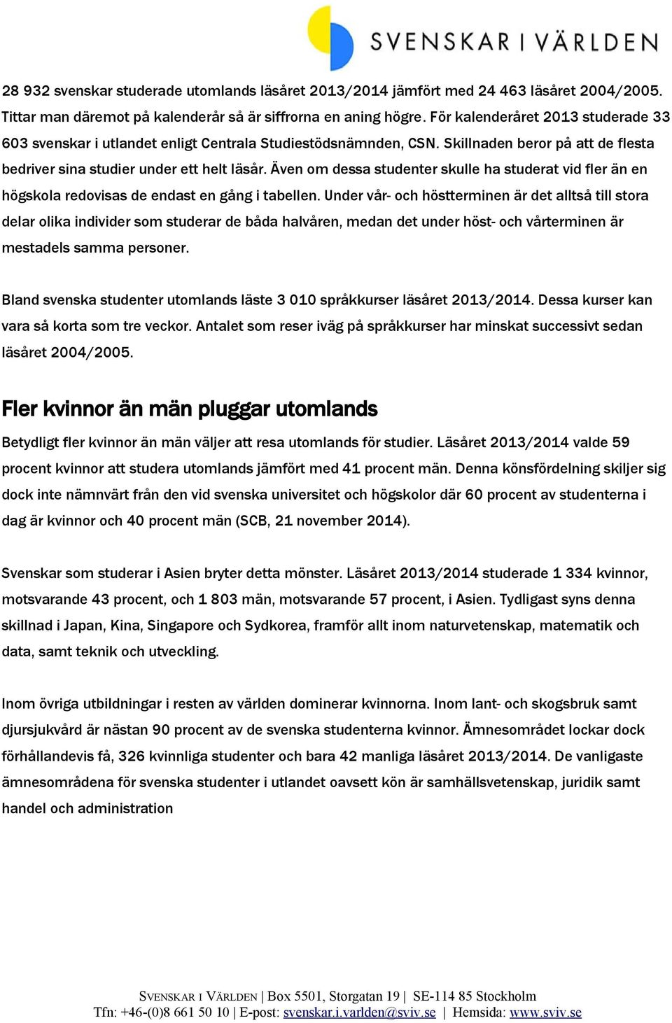 Även om dessa studenter skulle ha studerat vid fler än en högskola redovisas de endast en gång i tabellen.