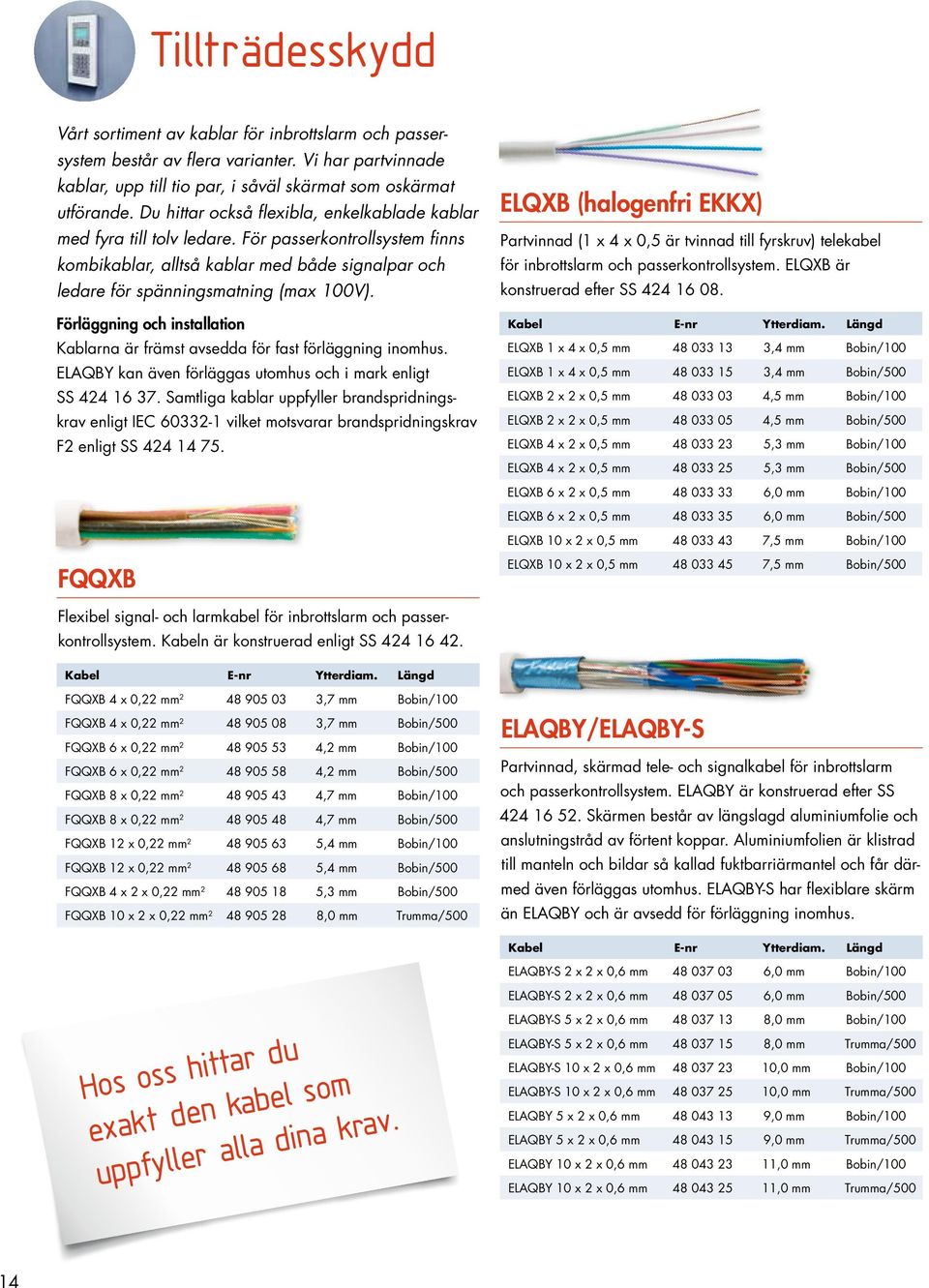 Förläggning och installation Kablarna är främst avsedda för fast förläggning inomhus. ELAQBY kan även förläggas utomhus och i mark enligt SS 424 16 37.